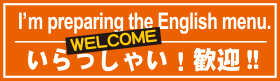 I'm preparing the English menu.　WELCOME いらっしゃい!歓迎!!